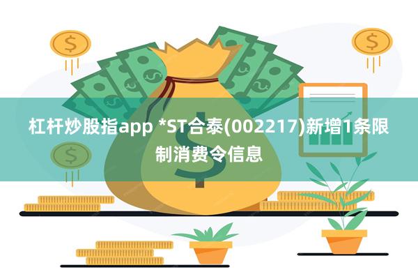 杠杆炒股指app *ST合泰(002217)新增1条限制消费令信息