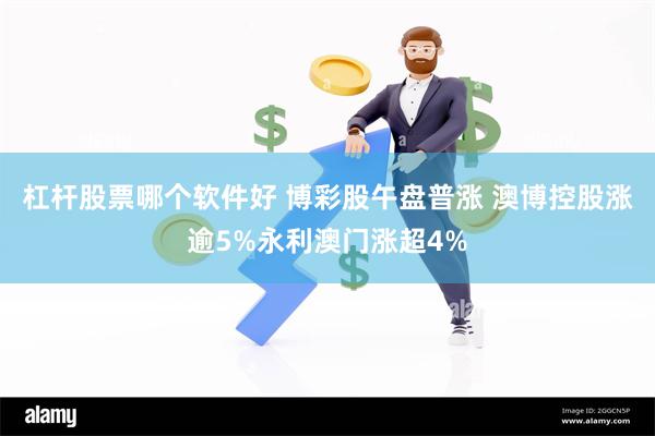 杠杆股票哪个软件好 博彩股午盘普涨 澳博控股涨逾5%永利澳门涨超4%