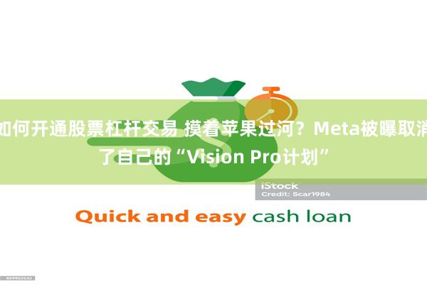 如何开通股票杠杆交易 摸着苹果过河？Meta被曝取消了自己的“Vision Pro计划”