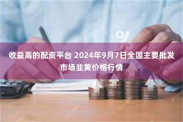 收益高的配资平台 2024年9月7日全国主要批发市场韭黄价格行情