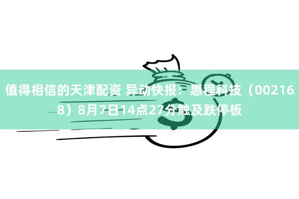 值得相信的天津配资 异动快报：惠程科技（002168）8月7日14点27分触及跌停板