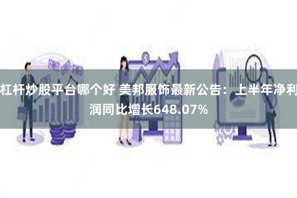 杠杆炒股平台哪个好 美邦服饰最新公告：上半年净利润同比增长648.07%