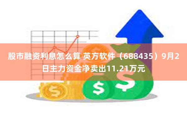 股市融资利息怎么算 英方软件（688435）9月2日主力资金净卖出11.21万元