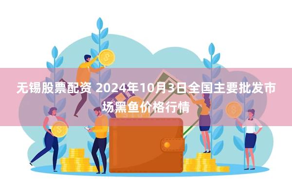 无锡股票配资 2024年10月3日全国主要批发市场黑鱼价格行情