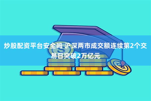 炒股配资平台安全吗 沪深两市成交额连续第2个交易日突破2万亿元