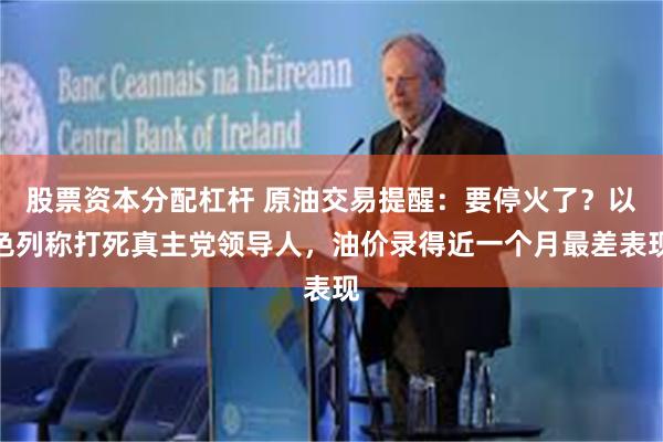 股票资本分配杠杆 原油交易提醒：要停火了？以色列称打死真主党领导人，油价录得近一个月最差表现