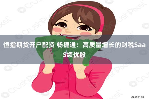 恒指期货开户配资 畅捷通：高质量增长的财税SaaS绩优股