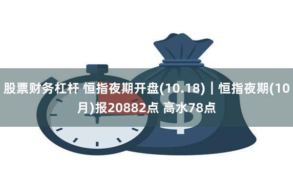 股票财务杠杆 恒指夜期开盘(10.18)︱恒指夜期(10月)报20882点 高水78点