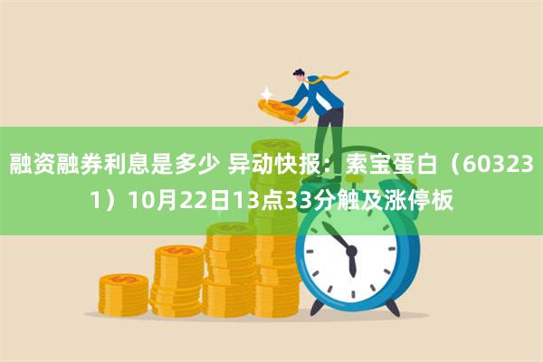 融资融券利息是多少 异动快报：索宝蛋白（603231）10月22日13点33分触及涨停板