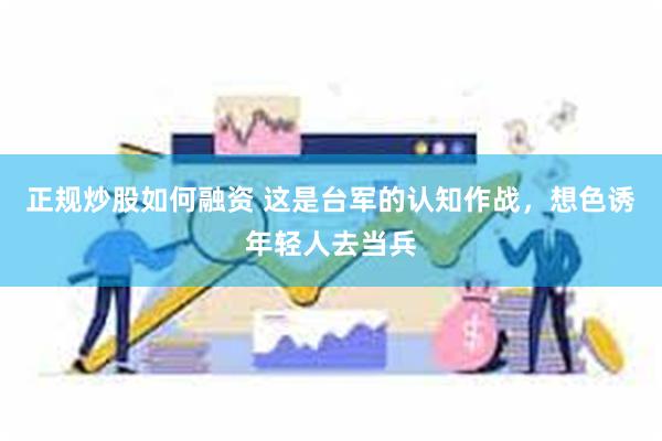 正规炒股如何融资 这是台军的认知作战，想色诱年轻人去当兵