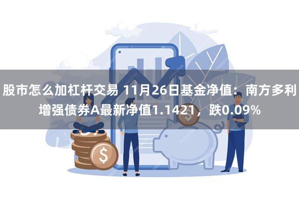 股市怎么加杠杆交易 11月26日基金净值：南方多利增强债券A最新净值1.1421，跌0.09%