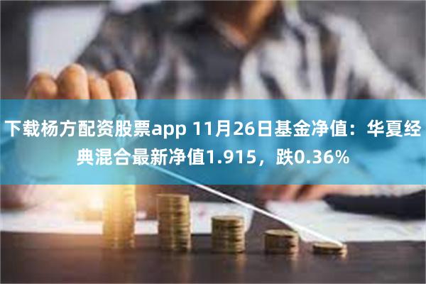 下载杨方配资股票app 11月26日基金净值：华夏经典混合最新净值1.915，跌0.36%