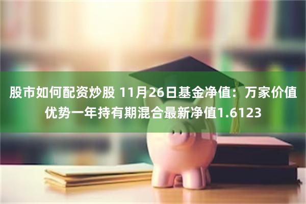 股市如何配资炒股 11月26日基金净值：万家价值优势一年持有期混合最新净值1.6123