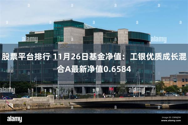 股票平台排行 11月26日基金净值：工银优质成长混合A最新净值0.6584