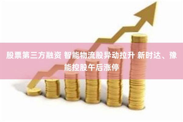 股票第三方融资 智能物流股异动拉升 新时达、豫能控股午后涨停