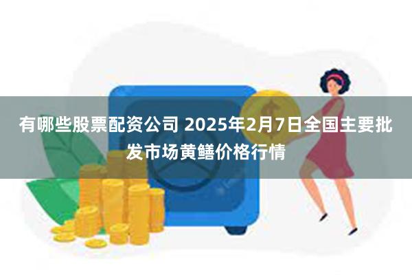 有哪些股票配资公司 2025年2月7日全国主要批发市场黄鳝价格行情