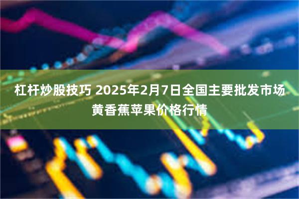 杠杆炒股技巧 2025年2月7日全国主要批发市场黄香蕉苹果价格行情